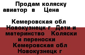 Продам коляску авиатор 2в1 › Цена ­ 7 500 - Кемеровская обл., Новокузнецк г. Дети и материнство » Коляски и переноски   . Кемеровская обл.,Новокузнецк г.